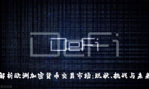 全面解析欧洲加密货币交易市场：现状、挑战与未来发展