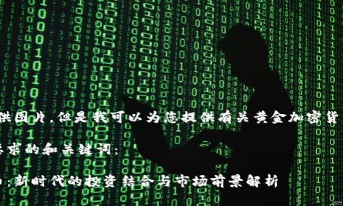 抱歉，我无法提供图片。但是我可以为您提供有关黄金加密货币的详细信息. 

以下是符合您要求的和关键词：

黄金与加密货币：新时代的投资结合与市场前景解析