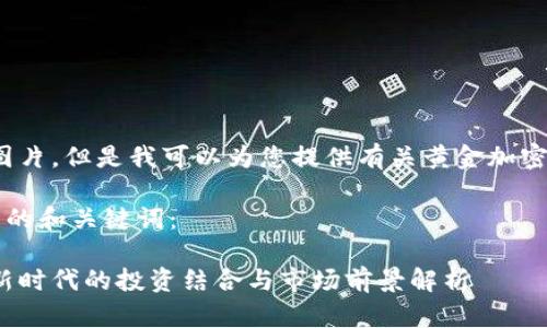 抱歉，我无法提供图片。但是我可以为您提供有关黄金加密货币的详细信息. 

以下是符合您要求的和关键词：

黄金与加密货币：新时代的投资结合与市场前景解析