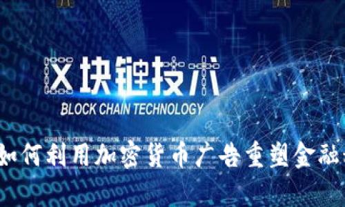 深度解析：微软如何利用加密货币广告重塑金融科技领域的未来