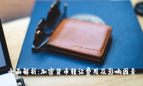 全面解析：加密货币转让费用及影响因素