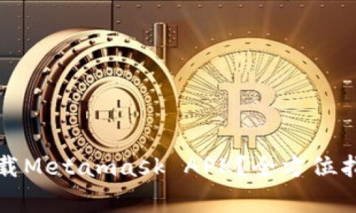 如何安全快捷地下载Metamask APK？全方位指南与常见问题解答