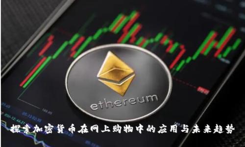 探索加密货币在网上购物中的应用与未来趋势