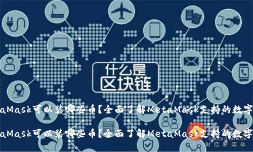 MetaMask可以装哪些币？全面了解MetaMask支持的数字资产

MetaMask可以装哪些币？全面了解MetaMask支持的数字资产
