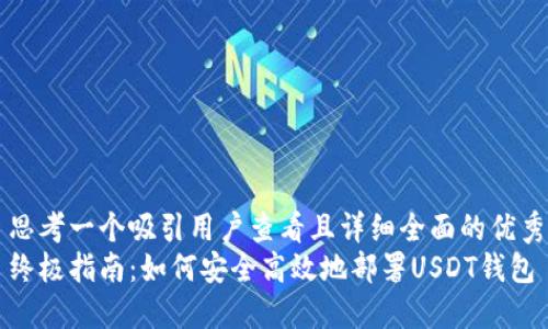 思考一个吸引用户查看且详细全面的优秀
终极指南：如何安全高效地部署USDT钱包