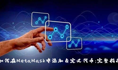 如何在MetaMask中添加自定义代币：完整指南
