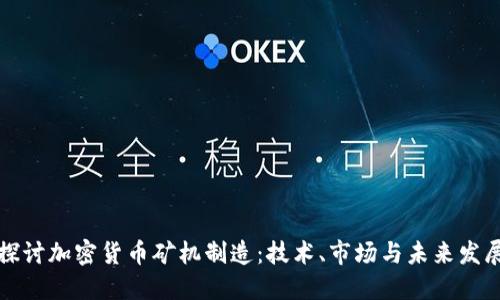 深入探讨加密货币矿机制造:技术、市场与未来发展趋势