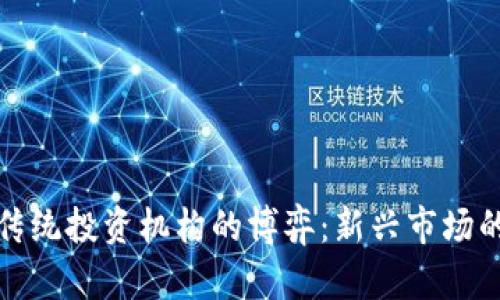 加密货币与传统投资机构的博弈:新兴市场的机遇与挑战