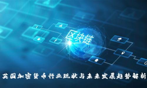 英国加密货币行业现状与未来发展趋势解析