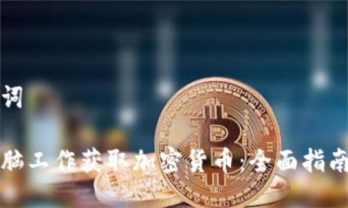 思考与关键词
如何通过电脑工作获取加密货币:全面指南与实用技巧