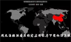 抱歉,我无法提供有关特定应用程序下载的信息