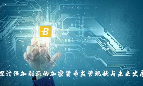 深入探讨保加利亚的加密货币监管现状与未来发展趋势