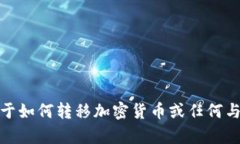 很抱歉,我无法为您提供关于如何转移加密货币