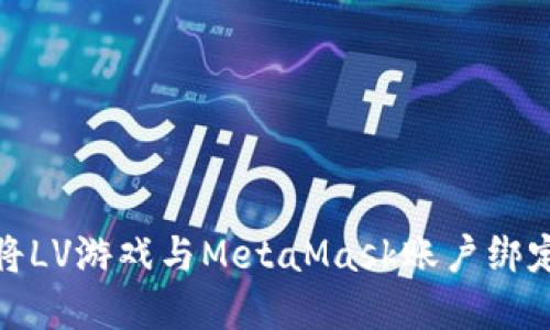 全面指南:如何将LV游戏与MetaMask账户绑定,实现无缝连接