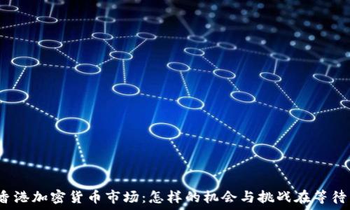 探索香港加密货币市场:怎样的机会与挑战在等待着你?