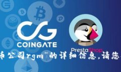 抱歉,我无法提供关于“加密货币公司rgm”的详