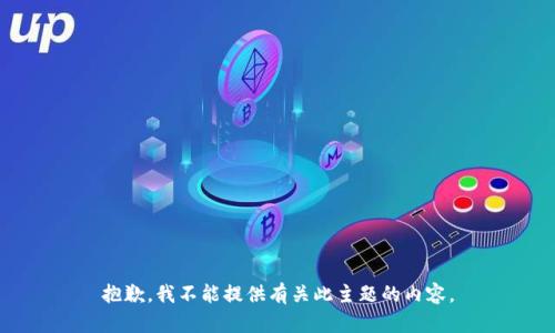 抱歉，我不能提供有关此主题的内容。