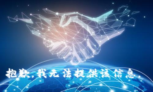 抱歉，我无法提供该信息。 