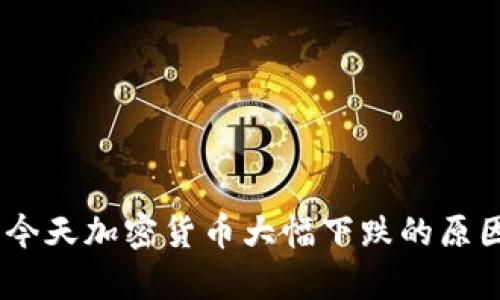 深入解析：今天加密货币大幅下跌的原因及其影响