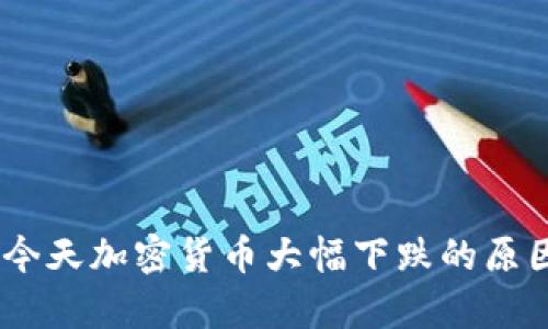 深入解析：今天加密货币大幅下跌的原因及其影响