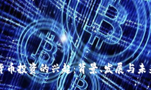 加密货币投资的兴起：背景、发展与未来展望