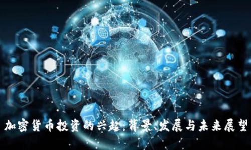 加密货币投资的兴起：背景、发展与未来展望