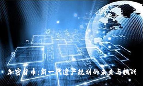 加密货币：新一代遗产规划的未来与挑战
