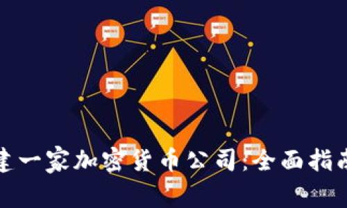 如何成功创建一家加密货币公司:全面指南与实用策略