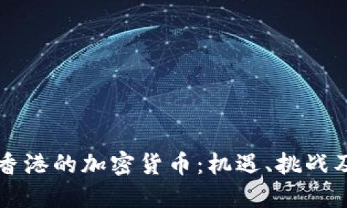 全面探索香港的加密货币：机遇、挑战及未来展望