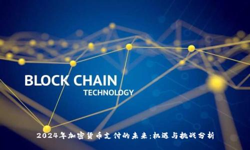2024年加密货币支付的未来：机遇与挑战分析
