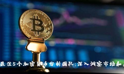 2023年最佳5个加密货币分析团队：深入洞察市场和未来趋势