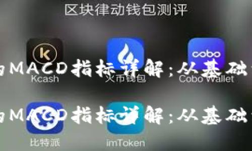 加密货币交易中的MACD指标详解：从基础到实战的完全指南

加密货币交易中的MACD指标详解：从基础到实战的完全指南