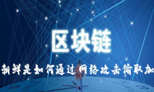 深入解读：朝鲜是如何通过网络攻击偷取加密货币的？