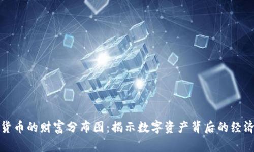 加密货币的财富分布图：揭示数字资产背后的经济真相