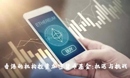 香港的机构投资加密货币基金：机遇与挑战