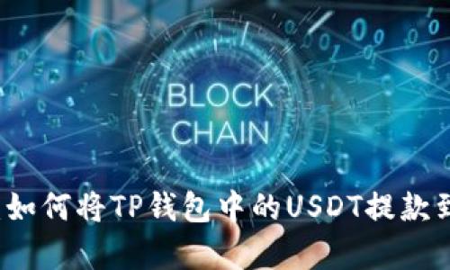 全面解析：如何将TP钱包中的USDT提款到银行账户
