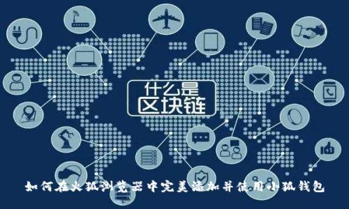 如何在火狐浏览器中完美添加并使用小狐钱包