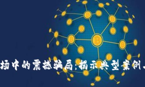 2023年加密货币市场中的震撼骗局：揭示典型案例与受害者的真实故事