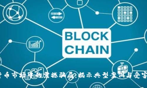 2023年加密货币市场中的震撼骗局：揭示典型案例与受害者的真实故事