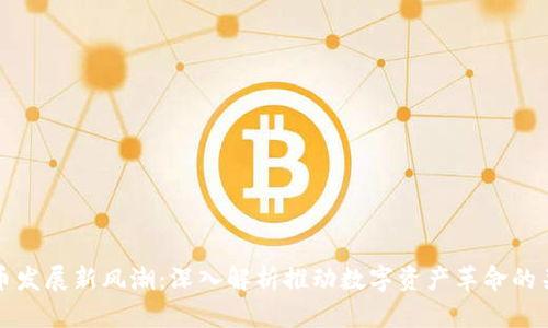 加密货币发展新风潮：深入解析推动数字资产革命的关键力量