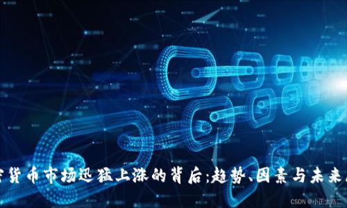 加密货币市场迅猛上涨的背后:趋势、因素与未来展望