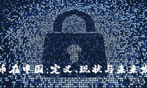 加密货币在中国：定义、现状与未来发展趋势