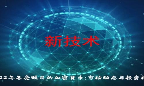 2022年备受瞩目的加密货币:市场动态与投资机遇