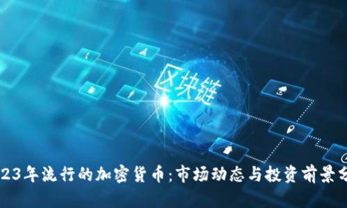 2023年流行的加密货币：市场动态与投资前景分析
