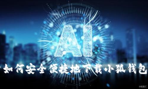 国内用户如何安全便捷地下载小狐钱包详细指南