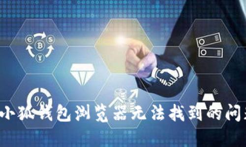 : 如何解决小狐钱包浏览器无法找到的问题:全面指南