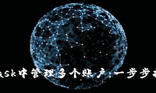 如何在MetaMask中管理多个账户:一步步指南与最佳实践