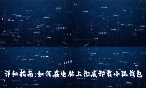 详细指南:如何在电脑上彻底卸载小狐钱包