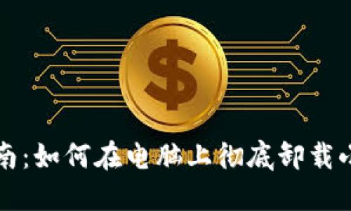 详细指南:如何在电脑上彻底卸载小狐钱包