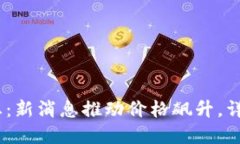 2023年加密货币市场动态:新消息推动价格飙升,